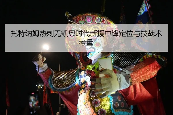 托特纳姆热刺无凯恩时代新援中锋定位与技战术考量